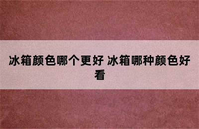 冰箱颜色哪个更好 冰箱哪种颜色好看